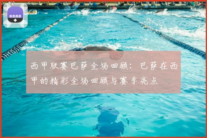 西甲联赛巴萨全场回顾：巴萨在西甲的精彩全场回顾与赛季亮点