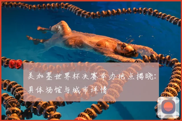 美加墨世界杯决赛举办地点揭晓：具体场馆与城市详情