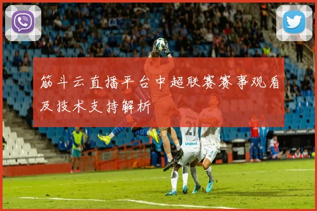 筋斗云直播平台中超联赛赛事观看及技术支持解析