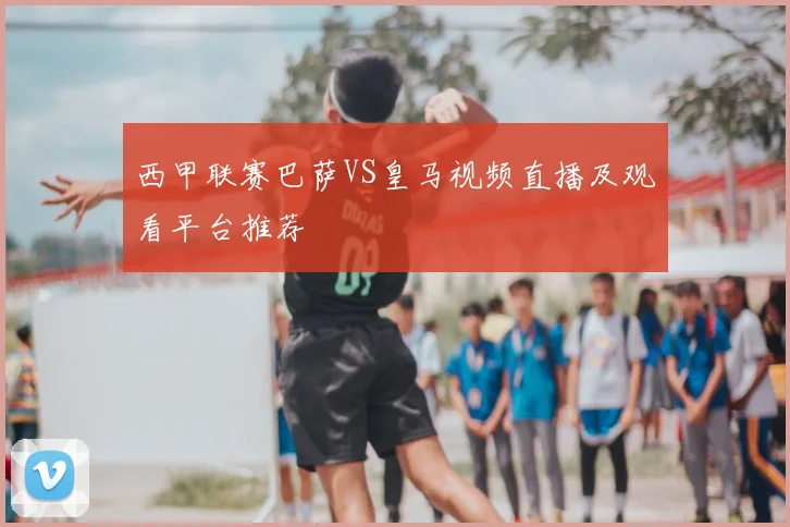 西甲联赛巴萨VS皇马视频直播及观看平台推荐