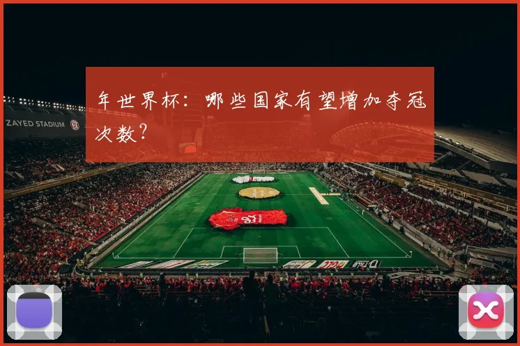 年世界杯:哪些国家有望增加夺冠次数?